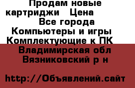 Продам новые картриджи › Цена ­ 2 300 - Все города Компьютеры и игры » Комплектующие к ПК   . Владимирская обл.,Вязниковский р-н